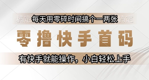 零撸快手首码，每天用零碎时间搞个一两张，有快手就能操作小白轻松上手【揭秘】-想要创业网