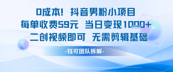0成本，抖音男粉小项目 每单收费59元当日变现1k+ 二创视频即可无需剪辑基础-想要创业网