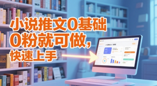 小说推文0基础入门教程，0粉就可做，快速上手-想要创业网