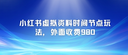 小红书虚拟资料时间节点玩法，外面收费980【附带项目教程】-想要创业网