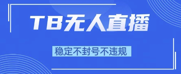 2025年TB无人直播带货10.0，全新技术，不违规，不封号，纯小白操作，日入1k【揭秘】-想要创业网