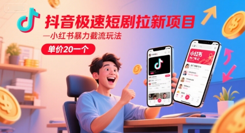 抖音极速短剧拉新项目，小红书暴力截流玩法，单价20一个-想要创业网