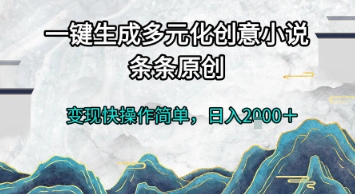 一键生成多元化创意小说，条条原创，变现快操作简单，日入2k+【揭秘】-想要创业网