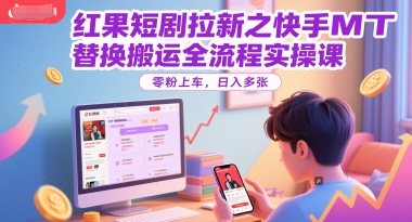 红果短剧拉新之快手MT替换搬运全流程实操课，零粉上车，日入多张-想要创业网