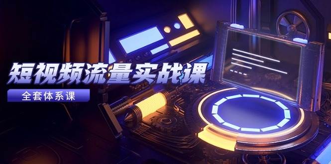 （14937期）短视频流量实战课，从平台选择到内容变现，爆款公式与投放技巧-想要创业网