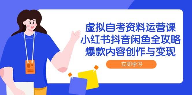 （14938期）虚拟自考资料运营课，小红书抖音闲鱼全攻略，爆款内容创作与变现-想要创业网