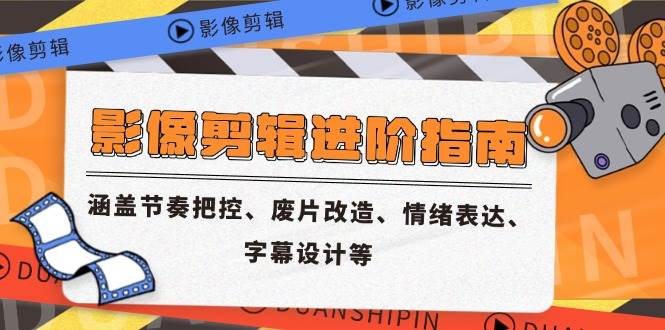 （14941期）影像剪辑进阶指南，涵盖节奏把控、废片改造、情绪表达、字幕设计等-想要创业网