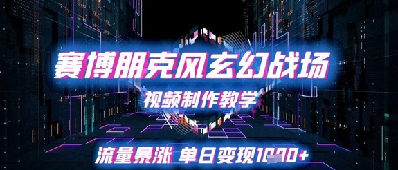 赛博朋克风玄幻战场视频制作教学，流量暴涨单日变现1k+-想要创业网