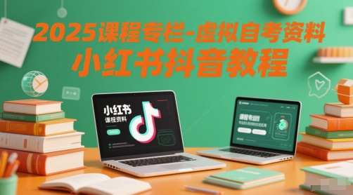 2025课程专栏-虚拟自考资料小红书抖音教程-想要创业网