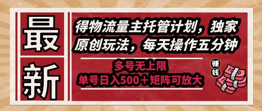 （14954期）最新得物流量主托管计划，独家原创玩法，每天操作五分钟，多号无上限 …-想要创业网