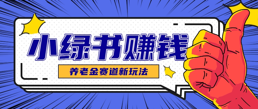 小绿书养老金赛道赚钱思路，利用业余时间轻松操作月入千元的副业项目-想要创业网