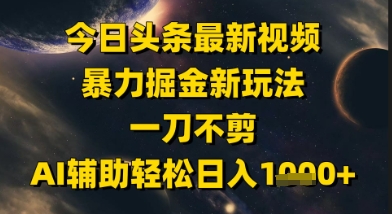 今日头条最新美女视频暴力掘金新玩法，一刀不剪，AI辅助轻松日入1k+-想要创业网