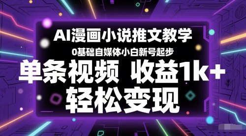 AI漫画小说推文教学，0基础自媒体小白新号起步，单条视频收益1k+，轻松变现-想要创业网