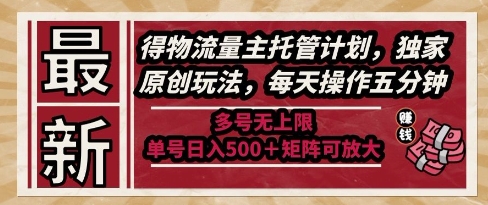 最新得物流量主托管计划，独家原创玩法，每天操作五分钟，多号无上限，单号日入5张+矩阵可放大【揭秘】-想要创业网