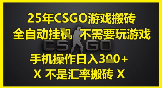 25年CSGO游戏搬砖，全自动运行，不需要玩游戏，手机操作日入3张(不是汇率搬砖)【揭秘】-想要创业网