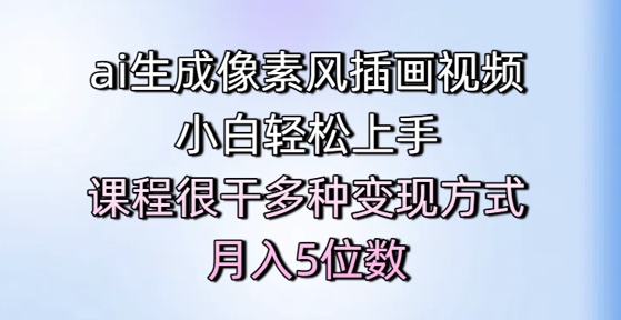 ai生成像素风插画视频，小白轻松上手，课程很干多种变现方式，月入5位数-想要创业网