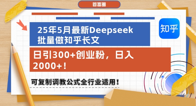 25年5月最新Deepseek批量做知乎长文，日引300+创业粉，日入1k+，可复制调教公式全行业适用-想要创业网