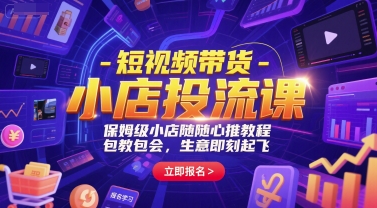 短视频带货-小店投流课，保姆级小店随心推教程，包教包会，生意即刻起飞-想要创业网