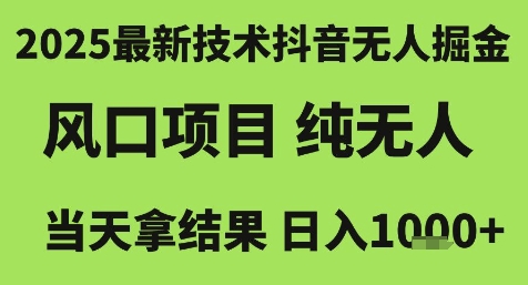 2025最新技术抖音无人掘金，风口项目，纯无人，当天拿结果日入1k+【揭秘】-想要创业网