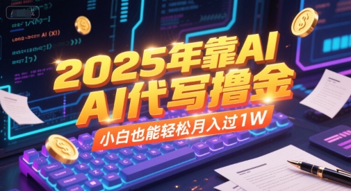 2025年靠AI代写撸金，小白也能轻松月入过1W-想要创业网