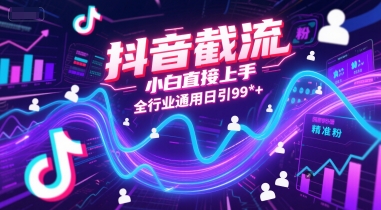 抖音截流，小白直接上手，全行业通用日引99+精准粉【揭秘】-想要创业网