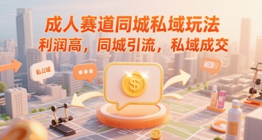 成人赛道同城私域玩法，利润高，同城引流，私域成交-想要创业网