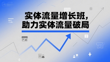 实体流量增长班，助力实体流量破局-想要创业网