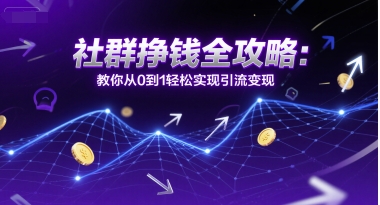 社群挣钱全攻略：教你从0到1轻松实现引流变现-想要创业网