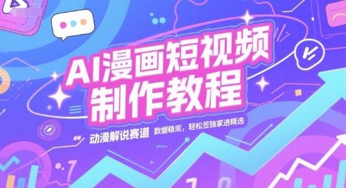 AI漫画短视频制作教程，动漫解说赛道，数据稳定且流量高，轻松签独家进精选-想要创业网