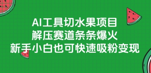 AI工具切水果项目，解压赛道条条爆火，新手小白也可快速吸粉变现-想要创业网