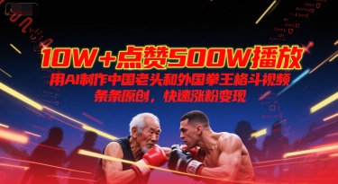 10W+点赞500W播放，用AI制作中国老头和外国拳王格斗视频，条条原创，快速涨粉变现-想要创业网