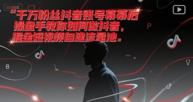 千万粉丝抖音账号幕后操盘手教你如何做抖音，掘金短视频自建流量池-想要创业网