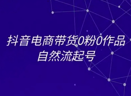 抖音电商带货0粉0作品自然流起号，抖音电商教程-想要创业网