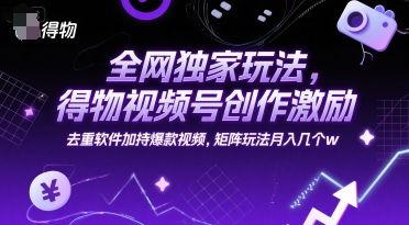 全网独家玩法，得物视频号创作激励 去重软件加持爆款视频，矩阵玩法月入几个w【揭秘】-想要创业网