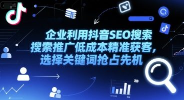 企业利用抖音SEO搜索推广低成本精准获客，选择关键词抢占先机-想要创业网
