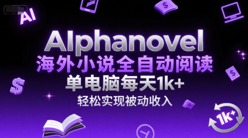 AIphanovel海外小说全自动阅读，单电脑每天1k+，轻松实现被动收入【揭秘】-想要创业网