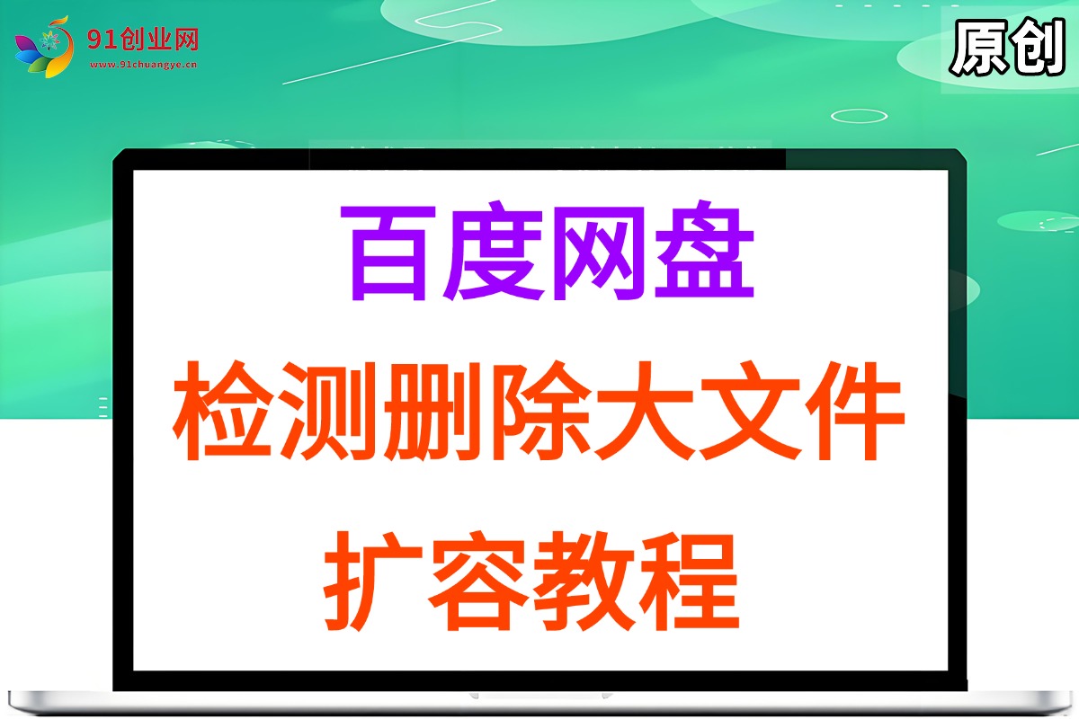 （15239期）百度网盘：检测删除大文件，附带百度网盘扩容教程和软件-想要创业网
