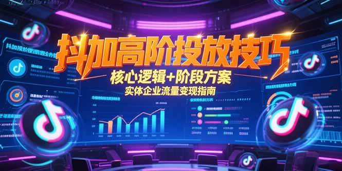 （15240期）抖加高阶投放技巧，核心逻辑+阶段方案，实体企业流量变现指南-想要创业网