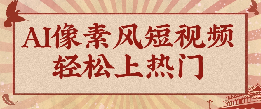 爆火1000万！AI像素风短视频制作方法，轻松上热门收割流量！完整保姆级教程！-想要创业网