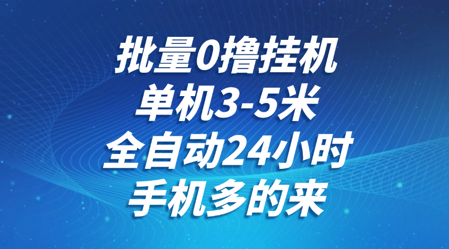 批量0撸全自动挂机，单机3-5米，全自动24小时，手机多的来，不养鸡，无风控，无限制-想要创业网