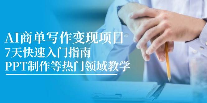AI商单写作变现项目，7天快速入门指南，PPT制作等热门领域教学-想要创业网