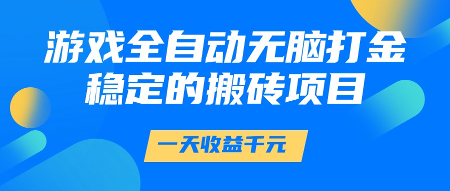 游戏全自动无脑打金，一天收益1000+，稳定的搬砖项目-想要创业网