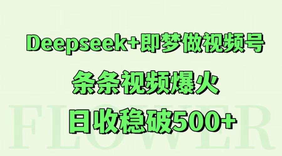 Deepseek+即梦做视频号，条条视频爆火，日收稳破500+-想要创业网