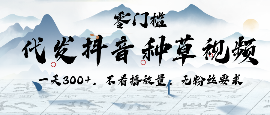 代发抖音种草视频，一天300+，不看播放量，无粉丝要求-想要创业网