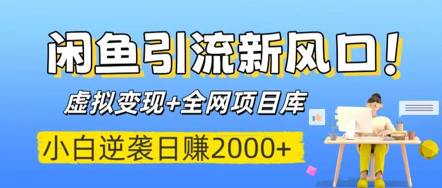 闲鱼引流新风口！虚拟变现+全网项目库，小白逆袭日赚2000+-想要创业网