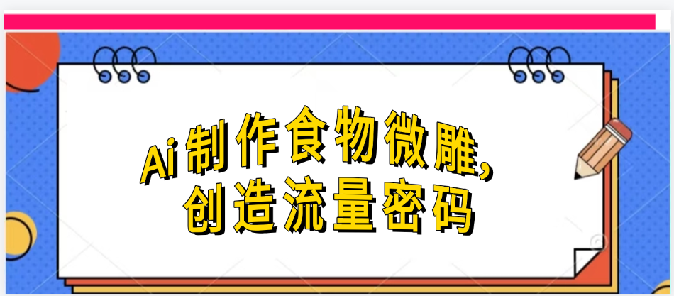 Ai制作食物微雕，创造流量密码，实现日入几张-想要创业网
