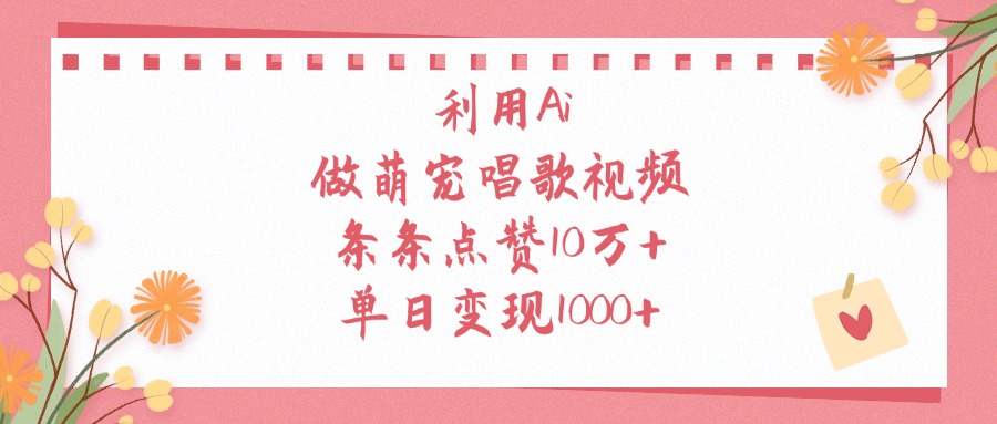 利用Ai做萌宠唱歌视频，单日变现1000+，条条点赞10万+-想要创业网