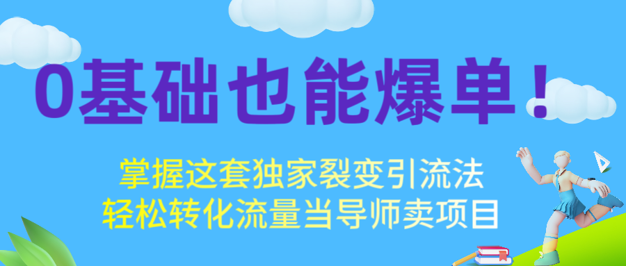 0基础也能爆单！掌握这套独家裂变引流法，轻松转化流量当导师卖项目-想要创业网