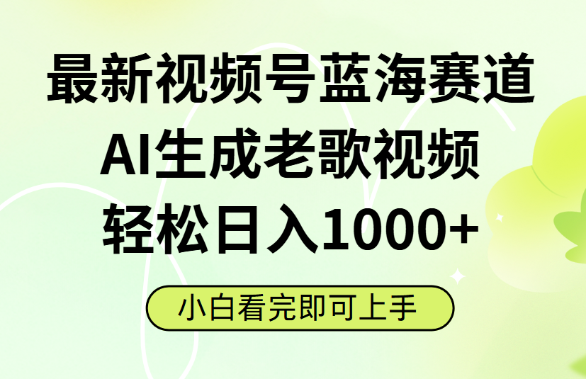 最新视频号蓝海赛道，Ai生成老歌视频，小白也可轻松日入1000➕-想要创业网