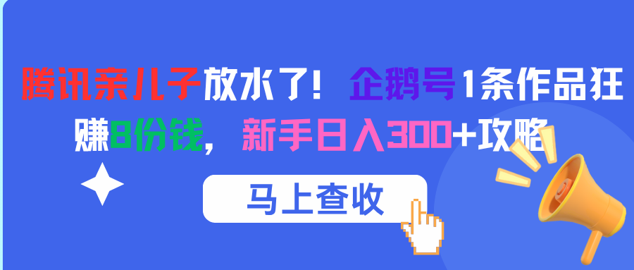 腾讯亲儿子放水了！企鹅号1条作品狂赚8份钱，新手日入300+攻略-想要创业网